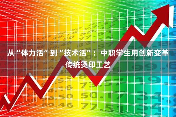 从“体力活”到“技术活”：中职学生用创新变革传统烫印工艺