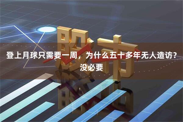 登上月球只需要一周，为什么五十多年无人造访？没必要