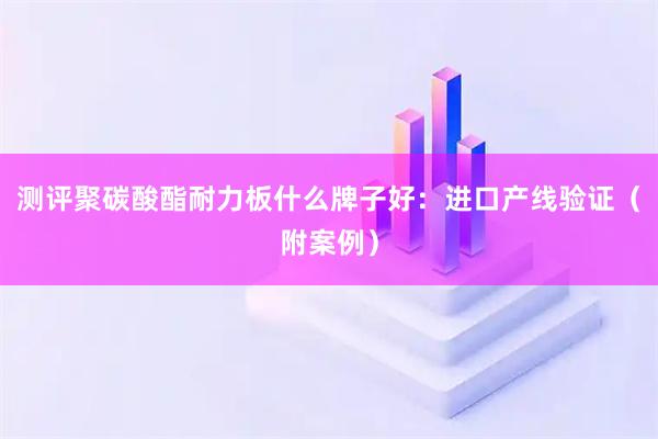 测评聚碳酸酯耐力板什么牌子好：进口产线验证（附案例）