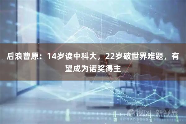 后浪曹原：14岁读中科大，22岁破世界难题，有望成为诺奖得主