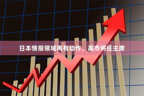 日本情报领域再有动作，高市将任主席