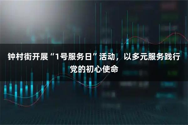 钟村街开展“1号服务日”活动，以多元服务践行党的初心使命