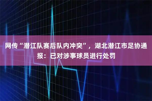 网传“潜江队赛后队内冲突”，湖北潜江市足协通报：已对涉事球员进行处罚